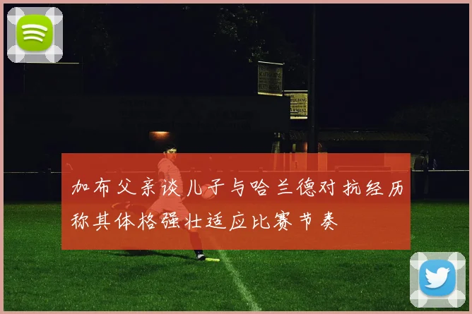 加布父亲谈儿子与哈兰德对抗经历称其体格强壮适应比赛节奏