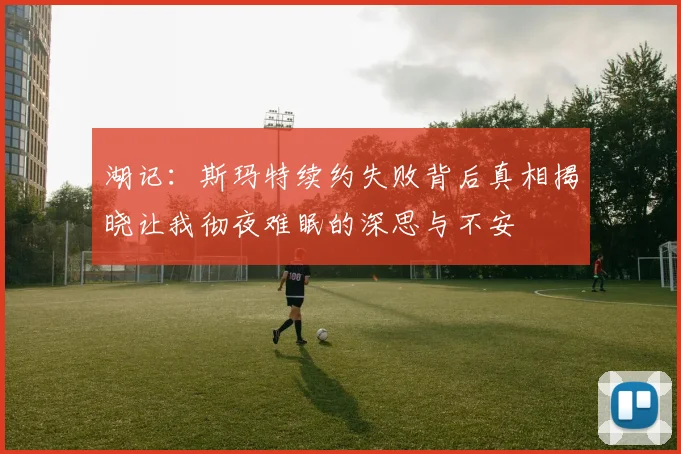 湖记：斯玛特续约失败背后真相揭晓让我彻夜难眠的深思与不安