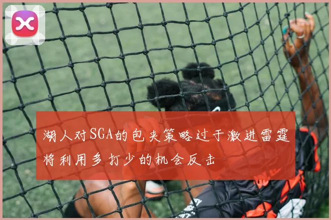湖人对SGA的包夹策略过于激进雷霆将利用多打少的机会反击