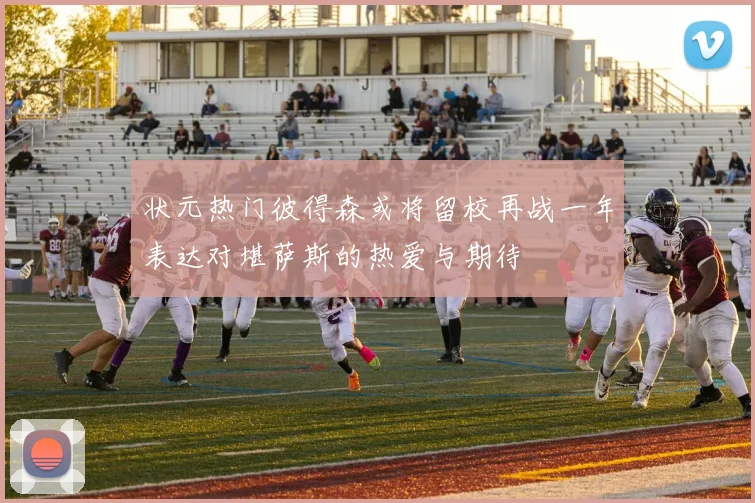 状元热门彼得森或将留校再战一年表达对堪萨斯的热爱与期待