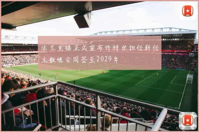 法兰克福正式宣布许特尔担任新任主教练合同签至2029年