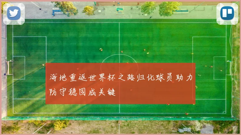 海地重返世界杯之路归化球员助力防守稳固成关键