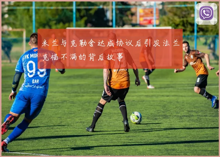 米兰与克勒舍达成协议后引发法兰克福不满的背后故事