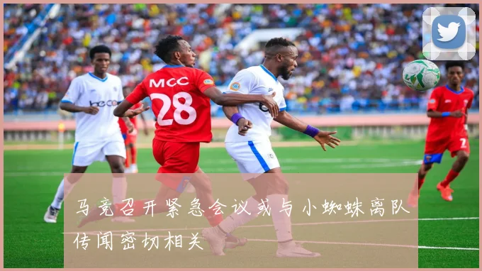 马竞召开紧急会议或与小蜘蛛离队传闻密切相关
