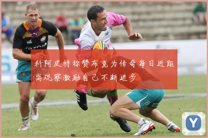 科阿皮特称赞布克为传奇每日近距离观察激励自己不断进步