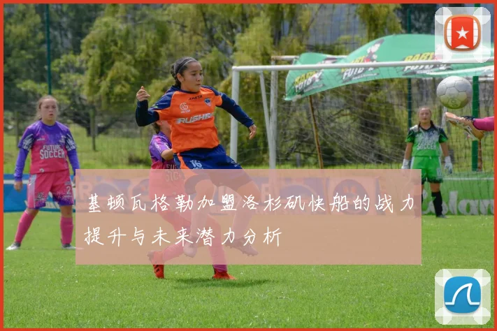 基顿瓦格勒加盟洛杉矶快船的战力提升与未来潜力分析