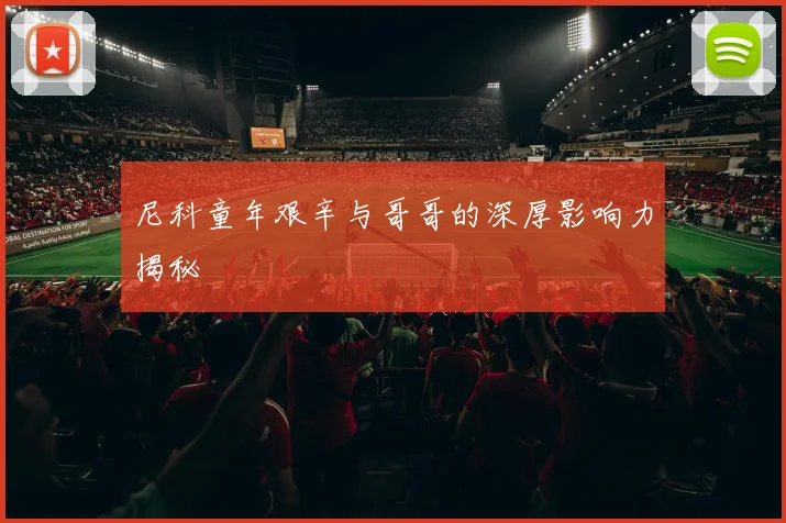 尼科童年艰辛与哥哥的深厚影响力揭秘