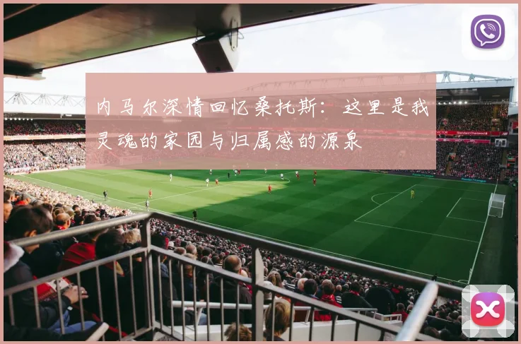 内马尔深情回忆桑托斯：这里是我灵魂的家园与归属感的源泉