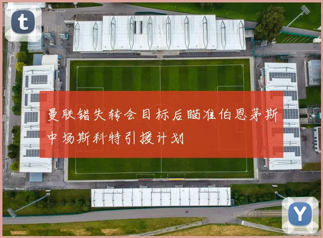 曼联错失转会目标后瞄准伯恩茅斯中场斯科特引援计划
