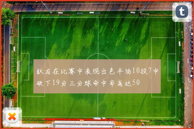 狄龙在比赛中表现出色半场10投7中砍下19分三分球命中率高达50