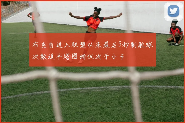 布克自进入联盟以来最后5秒制胜球次数追平塔图姆仅次于小卡