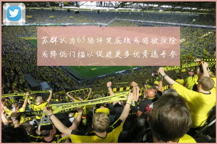 苏群认为65场评奖底线或将被废除或降低门槛以促进更多优秀选手参与